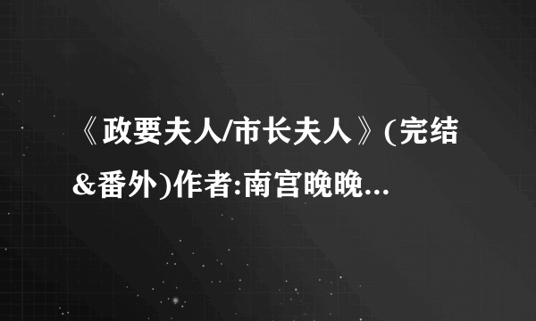 《政要夫人/市长夫人》(完结&番外)作者:南宫晚晚 TXT下载