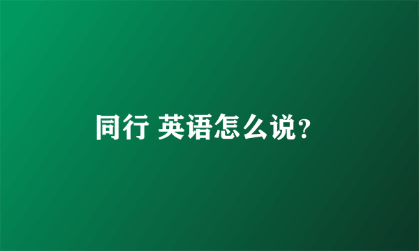 同行 英语怎么说？