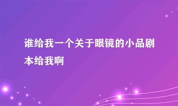 谁给我一个关于眼镜的小品剧本给我啊