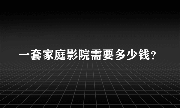 一套家庭影院需要多少钱？