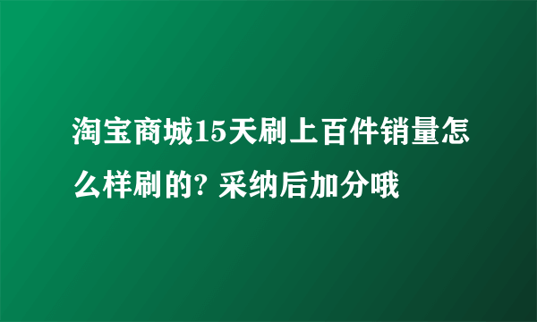 淘宝商城15天刷上百件销量怎么样刷的? 采纳后加分哦