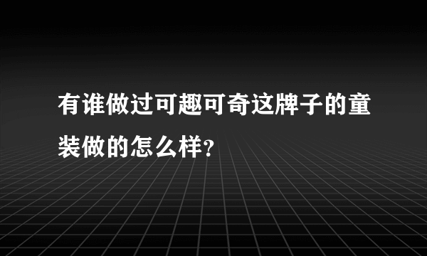 有谁做过可趣可奇这牌子的童装做的怎么样？