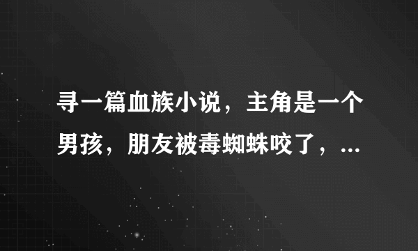 寻一篇血族小说，主角是一个男孩，朋友被毒蜘蛛咬了，他为了换取解药答应成为血族