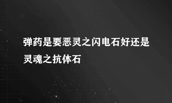 弹药是要恶灵之闪电石好还是灵魂之抗体石