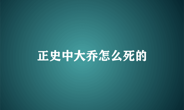 正史中大乔怎么死的