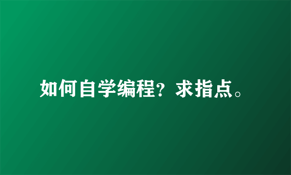 如何自学编程？求指点。