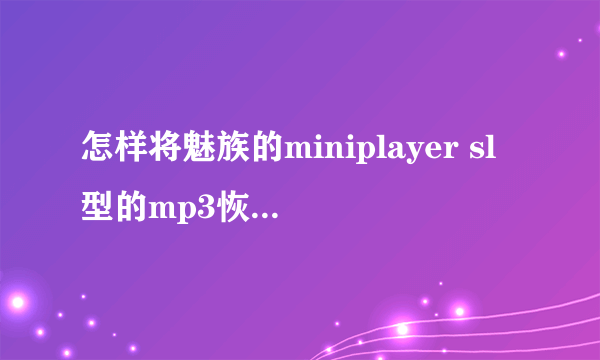 怎样将魅族的miniplayer sl型的mp3恢复出厂设置