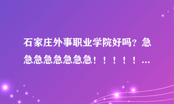 石家庄外事职业学院好吗？急急急急急急急急！！！！！！！！！！！！！！！！！！