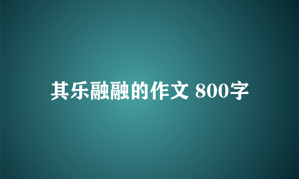 其乐融融的作文 800字