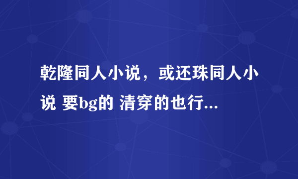 乾隆同人小说，或还珠同人小说 要bg的 清穿的也行 不要bl