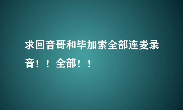 求回音哥和毕加索全部连麦录音！！全部！！