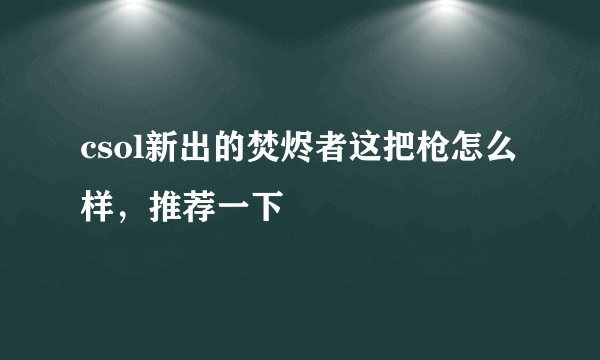 csol新出的焚烬者这把枪怎么样，推荐一下