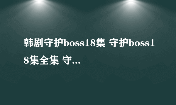 韩剧守护boss18集 守护boss18集全集 守护boss一共有多少集