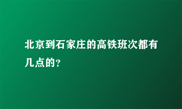 北京到石家庄的高铁班次都有几点的？