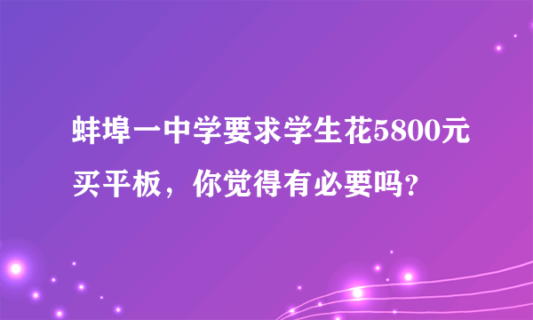 蚌埠一中学要求学生花5800元买平板，你觉得有必要吗？