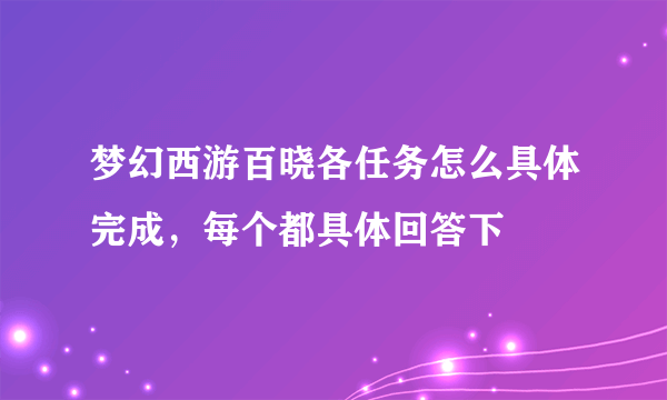 梦幻西游百晓各任务怎么具体完成，每个都具体回答下