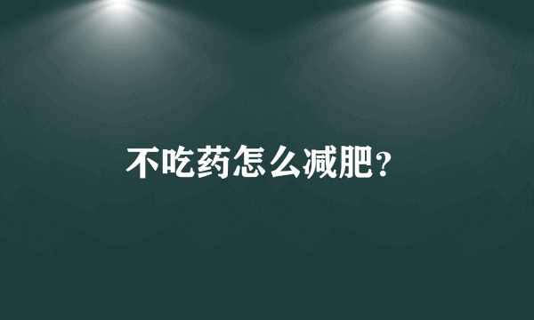 不吃药怎么减肥？