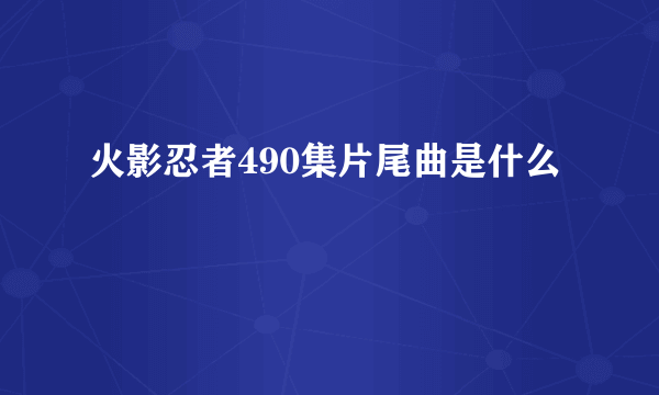 火影忍者490集片尾曲是什么