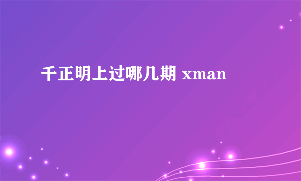 千正明上过哪几期 xman