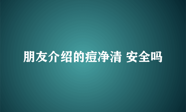 朋友介绍的痘净清 安全吗