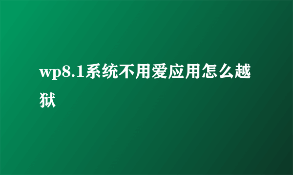 wp8.1系统不用爱应用怎么越狱