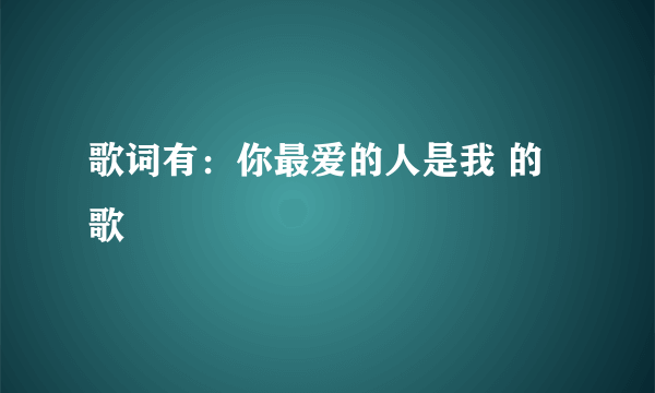 歌词有：你最爱的人是我 的歌