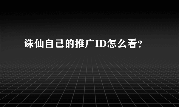 诛仙自己的推广ID怎么看？