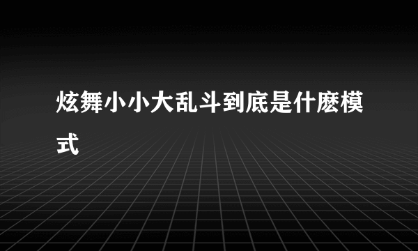 炫舞小小大乱斗到底是什麽模式