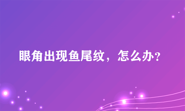 眼角出现鱼尾纹，怎么办？