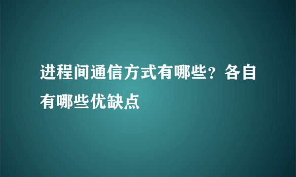 进程间通信方式有哪些？各自有哪些优缺点