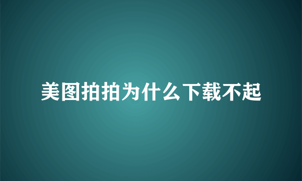 美图拍拍为什么下载不起