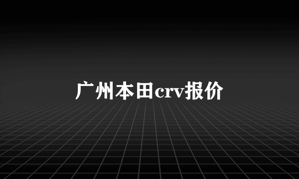 广州本田crv报价