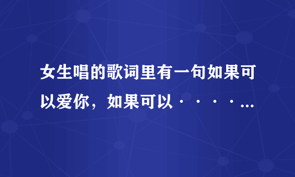 女生唱的歌词里有一句如果可以爱你，如果可以········