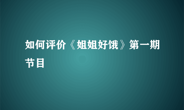 如何评价《姐姐好饿》第一期节目