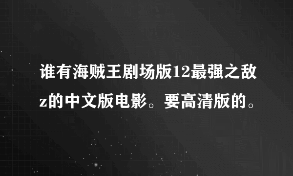 谁有海贼王剧场版12最强之敌z的中文版电影。要高清版的。