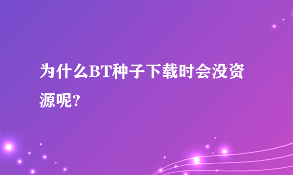 为什么BT种子下载时会没资源呢?