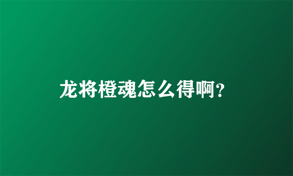 龙将橙魂怎么得啊？