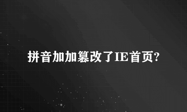 拼音加加篡改了IE首页?