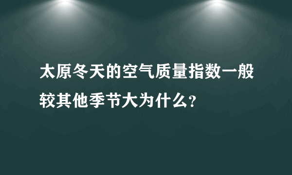 太原冬天的空气质量指数一般较其他季节大为什么？