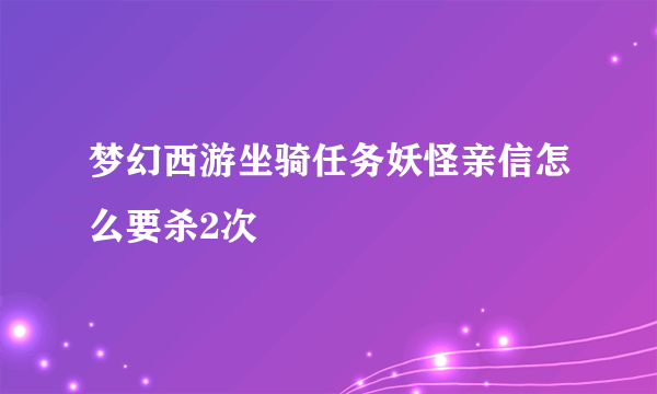 梦幻西游坐骑任务妖怪亲信怎么要杀2次