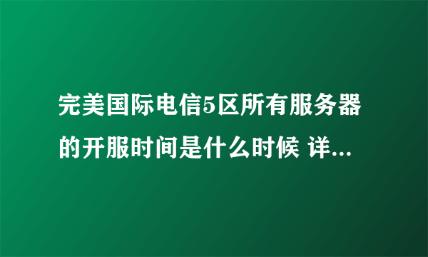 完美国际电信5区所有服务器的开服时间是什么时候 详细点的时间表