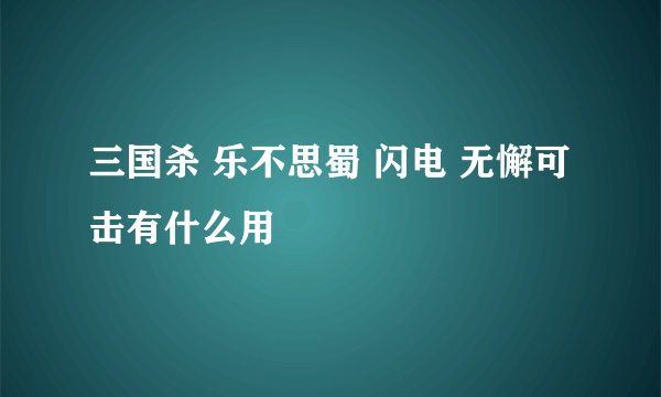 三国杀 乐不思蜀 闪电 无懈可击有什么用