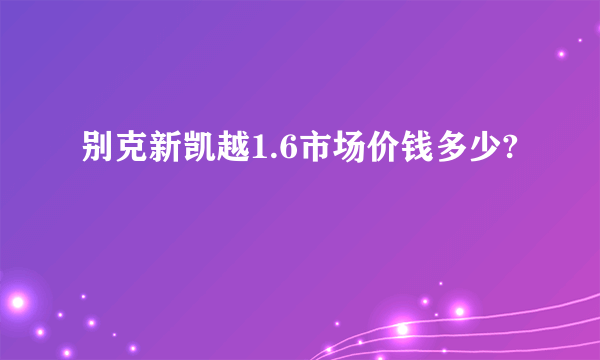 别克新凯越1.6市场价钱多少?