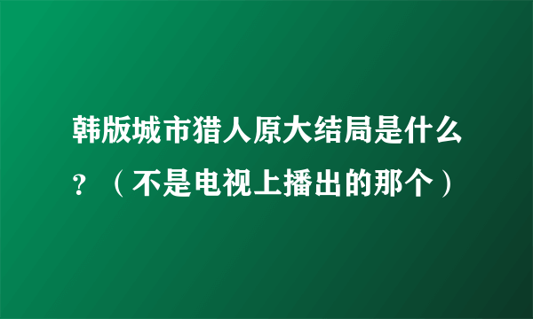 韩版城市猎人原大结局是什么？（不是电视上播出的那个）