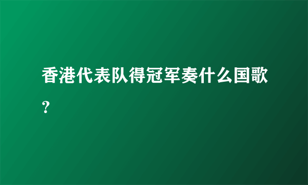 香港代表队得冠军奏什么国歌？