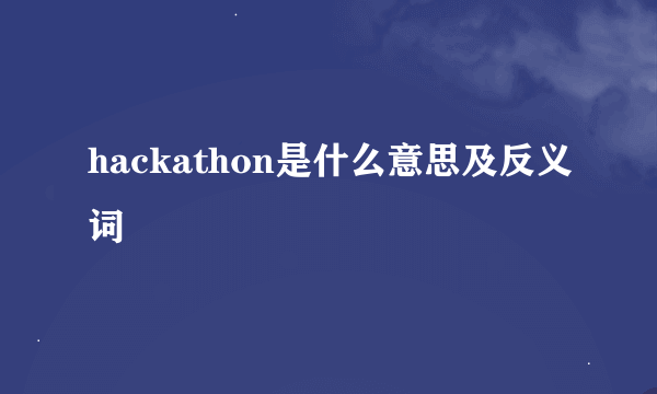 hackathon是什么意思及反义词