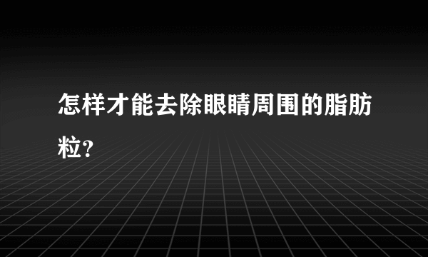 怎样才能去除眼睛周围的脂肪粒？