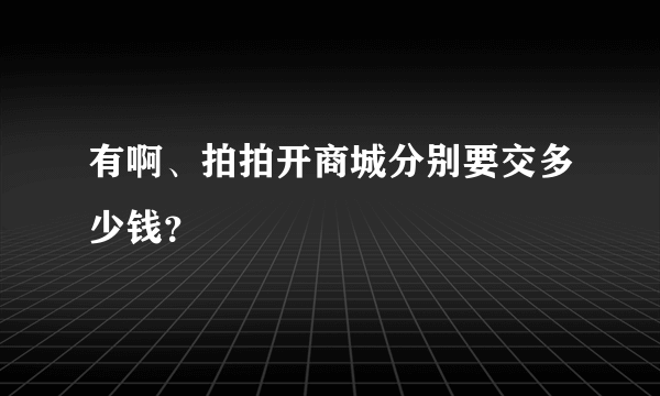 有啊、拍拍开商城分别要交多少钱？