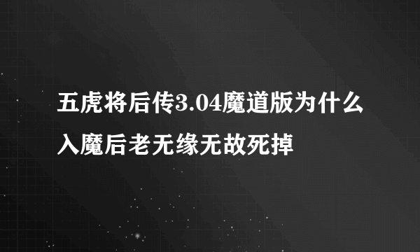 五虎将后传3.04魔道版为什么入魔后老无缘无故死掉