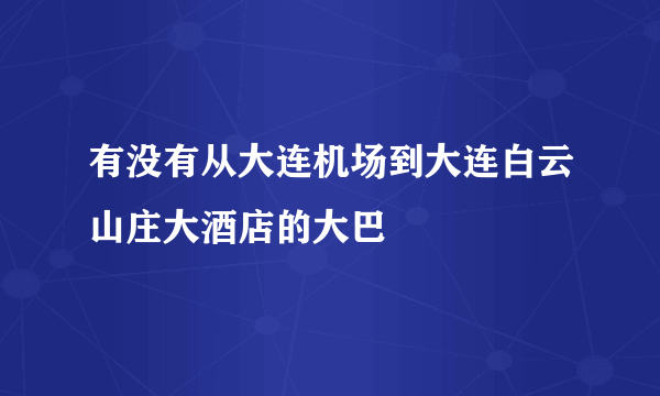 有没有从大连机场到大连白云山庄大酒店的大巴